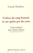 L'odeur du sang humain ne me quitte pas des yeux : Conversations avec Francis Bacon
