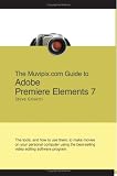 The Muvipix.com Guide to Adobe Premiere Elements 7: The tools, and how to use them, to create great videos on your personal computer