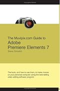 The Muvipix.com Guide to Adobe Premiere Elements 7: The tools, and how to use them, to create great videos on your personal computer