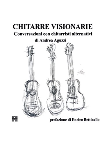 Chitarre Visionarie Conversazioni con chitarristi alternativi (Italian Edition)