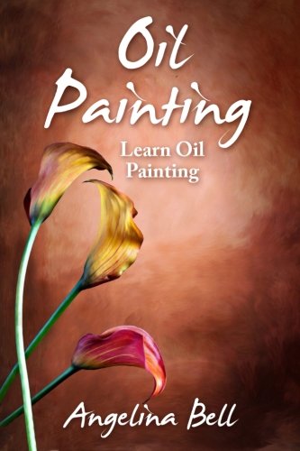 Oil Painting: Learn Oil Painting FAST! Learn the Basics of Oil Painting In No Time (Oil Painting Tutorial, Oil Painting Books, Oil Painting For Beginners, Oil Painting Course, Oil Painting) (Volume 1)