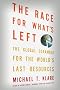 The Race for What's Left: The Global Scramble for the World's Last Resources