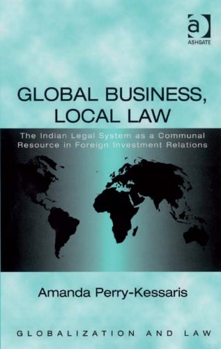 Global Business, Local Law: The Indian Legal System as a Communal Resource in Foreign Investment Relations (Globalization and Law), by Ama