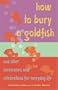 How to Bury a Goldfish: And Other Ceremonies & Celebrations for Everyday Life