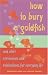 Book How to Bury a Goldfish: And Other Ceremonies & Celebrations for Everyday Life