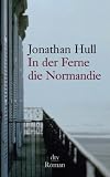In der Ferne die Normandie: Roman - Jonathan Hull