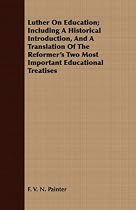 Luther On Education; Including A Historical Introduction, And A Translation Of The Reformer's Two Most Important Educational Treatises