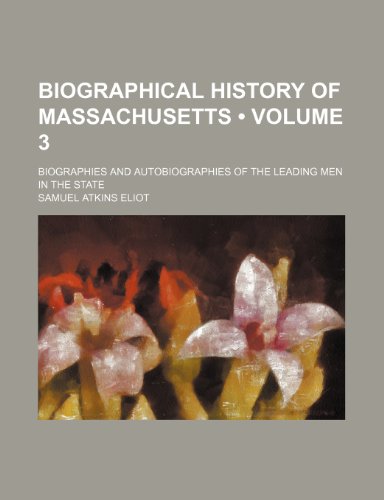 Biographical History of Massachusetts (Volume 3 ); Biographies and Autobiographies of the Leading Men in the State