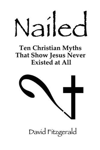 Nailed: Ten Christian Myths That Show Jesus Never Existed at All by Fitzgerald, David [Paperback(2010/10/1)]