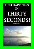 Find Happiness in Thirty Seconds! (Helpful like Deepak Chopra, Oprah Winfrey, Tony Robbins)