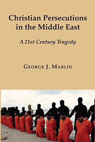 Christian Persecutions in the Middle East: A 21st Century Tragedy, by George J. Marlin