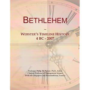 Bethlehem: Webster's Timeline History, 4 BC - 2007 Icon Group International