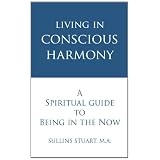 Living in Conscious Harmony: A Spiritual Guide to Being in the Now ~ Sullins Stuart
