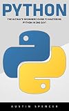 Python: The Ultimate Beginners Guide To Mastering Python In One Day! (Python Programming, Machine Learning, Programming for Beginners) (English Edition)