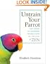 Untrain Your Parrot: And Other No-nonsense Instructions on the Path of Zen