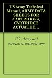 US Army Technical Manual, ARMY DATA SHEETS FOR CARTRIDGES, CARTRIDGE ACTUATED DEVICES AND PROPELLANT ACTUATED DEVICES, FSC 1377, TM 43-0001-39, 1991