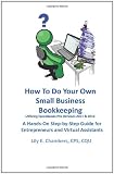 How To Do Your Own Small Business Bookkeeping Utilizing QuickBooks Pro Versions 2011 & 2012: A Step-by-Step Guide for Entrepreneurs and Virtual Assistants