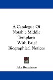 A Catalogue Of Notable Middle Templars: With Brief Biographical Notices