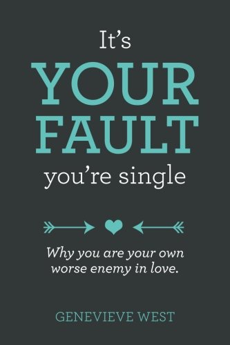 It's Your Fault You're Single: Why You Are Your Own Worst Enemy In Love