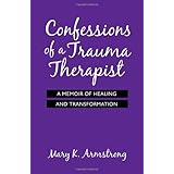 confessions of a trauma therapist a memoir of healing and transformation