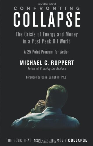 Confronting Collapse: The Crisis of Energy and Money in a Post Peak Oil World