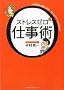 ストレスゼロの仕事術 ~人間関係・組織・成果・・・考え方ですべてが変わる!