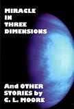 Miracle in Three Dimensions and Other Stories by C.L. Moore: "The Lost Pulp Classics" v. 1: "The Lost Pulp Classics" v. 1