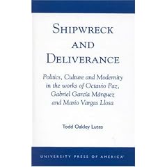 Shipwreck and Deliverance; Politics, Culture and Modernity in the works of Octavio Paz, Gabriel Garc'a M�rquez and Mario Vegas Llosa