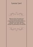 Manual of the mercantile law of Great Britain and Ireland: comprising international commerce. Restraints on trade: Patents. Copyright. Joint-stock and . With remarks on partnership with limited