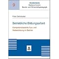 Betriebliche Bildungsarbeit: Kompetenzbasierte Aus- und Weiterbildung im Betrieb