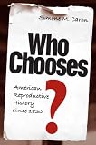 Who Chooses?: American Reproductive History since 1830