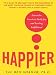 Happier : Learn the Secrets to Daily Joy and Lasting Fulfillment