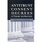 Antitrust Consent Decrees in Theory and Practice: Why Less Is more by Richard A. Epstein
