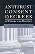 Antitrust Consent Decrees in Theory and Practice: Why Less Is more