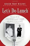 Let`s Do Lunch: Eating all the Calories and Carbs you want to lose weight!