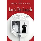 Lets Do Lunch: Eating all the Calories and Carbs you want to lose weight!by Roger Wilson