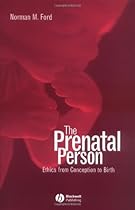 The Prenatal Person: Ethics from Conception to Birth The Prenatal Person: Ethics from Conception to Birth