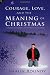 Courage, Love and the Meaning of Christmas: A Magical, Insightful, Adventure-Romance Novel
