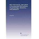 New York lancet, with which is incorporated the Archives of gynecology, obstetrics, and... by Anonymous