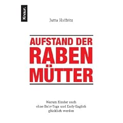Aufstand der Rabenm�tter: Warum Kinder auch ohne Baby-Yoga und Early-English gl�cklich werden