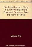 Displaced labour : a study of employment among educated refugees from the Horn of Africa