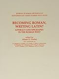 Becoming Roman, Writing Latin?: Literacy And Epigraphy In The Roman West (Journal of Roman Archaeology Supplementary Series)