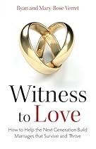 Witness to Love: How to Help the Next Generation Build Marriages That Survive and Thrive Witness to Love: How to Help the Next Generation Build Marriages That Survive and Thrive