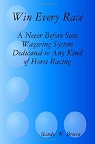 Win Every Race: A Never Before Seen Wagering System Dedicated To Any Kind Of Horse Racing (Volume 2)