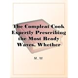 The Compleat Cook Expertly Prescribing the Most Ready Wayes, Whether Italian,Spanish or French, for Dressing of Flesh and Fish, OrderingOf Sauces or Making of Pastry