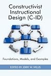 Constructivist Instructional Design (C-id): Foundations, Models, and Examples (Research in the Epistemologies of Practice: Theories That Guide Practice)