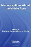 Misconceptions About the Middle Ages (Routledge Studies in Medieval Religion and Culture)