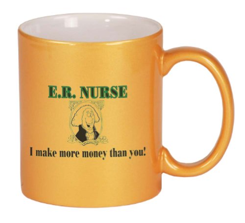 E.R. NURSE I make more money than you! Coffee Mug Metallic Gold 11 oz