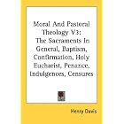 Moral And Pastoral Theology V3: The Sacraments In General, Baptism, Confirmation, Holy Eucharist,... by Henry Davis