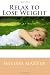 Relax to Lose Weight: How to Shed Pounds Without Starvation Dieting, Gimmicks or Dangerous Diet Pills, Using the Power of Sensible Foods, Water, Oxygen and Self-Image Psychology